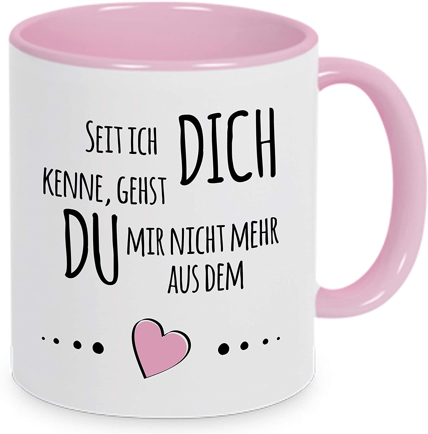 Tasse mit Spruch "Seit ich Dich kenne, gehst du mir nicht mehr aus dem